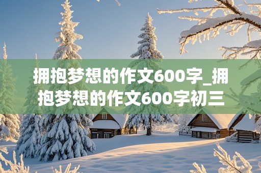 拥抱梦想的作文600字_拥抱梦想的作文600字初三