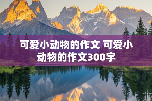 可爱小动物的作文 可爱小动物的作文300字