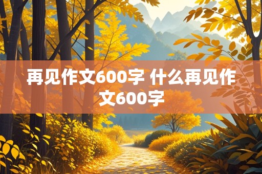 再见作文600字 什么再见作文600字