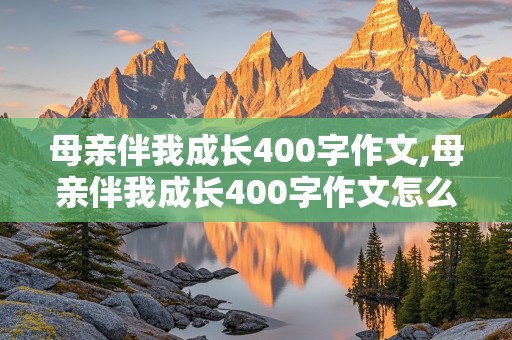 母亲伴我成长400字作文,母亲伴我成长400字作文怎么写