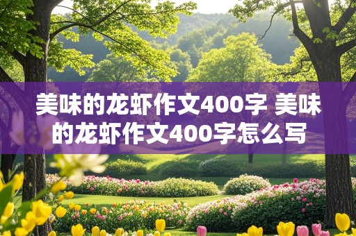 美味的龙虾作文400字 美味的龙虾作文400字怎么写