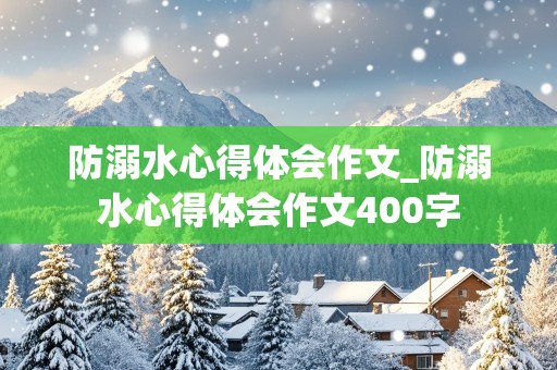 防溺水心得体会作文_防溺水心得体会作文400字