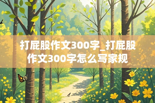 打屁股作文300字_打屁股作文300字怎么写家规