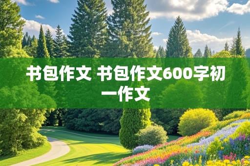 书包作文 书包作文600字初一作文