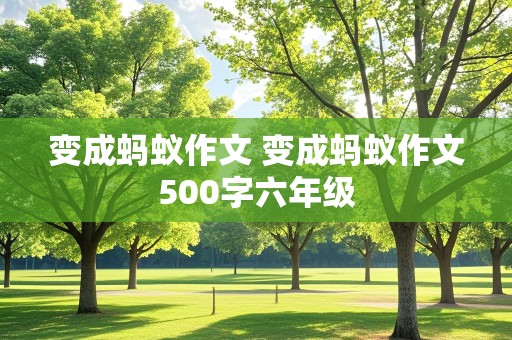 变成蚂蚁作文 变成蚂蚁作文500字六年级