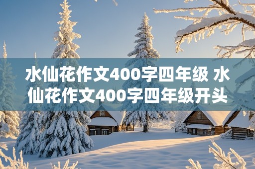 水仙花作文400字四年级 水仙花作文400字四年级开头