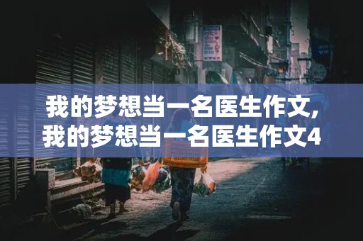 我的梦想当一名医生作文,我的梦想当一名医生作文400字