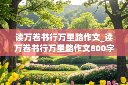 读万卷书行万里路作文_读万卷书行万里路作文800字