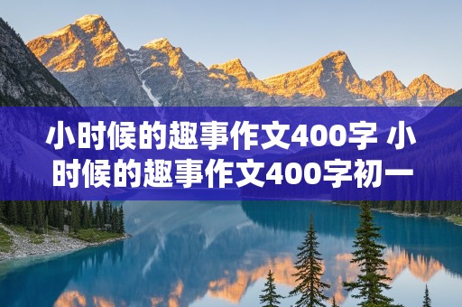 小时候的趣事作文400字 小时候的趣事作文400字初一