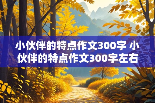 小伙伴的特点作文300字 小伙伴的特点作文300字左右