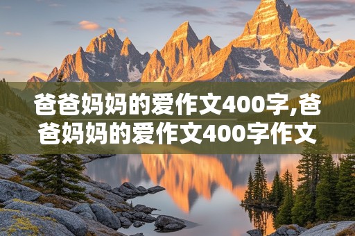 爸爸妈妈的爱作文400字,爸爸妈妈的爱作文400字作文