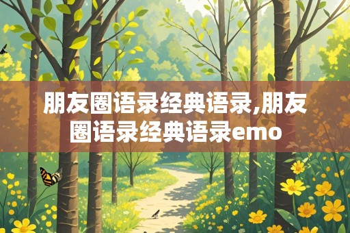 朋友圈语录经典语录,朋友圈语录经典语录emo