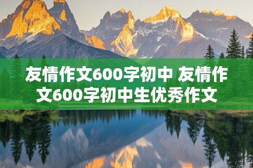 友情作文600字初中 友情作文600字初中生优秀作文