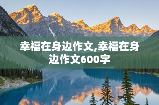 幸福在身边作文,幸福在身边作文600字