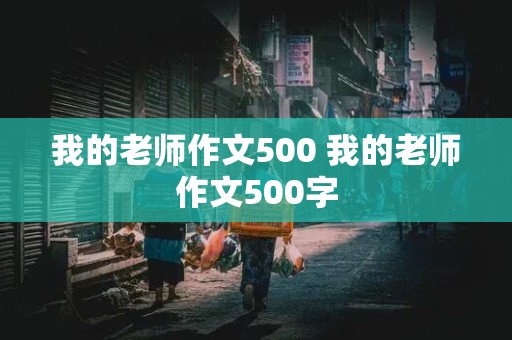 我的老师作文500 我的老师作文500字