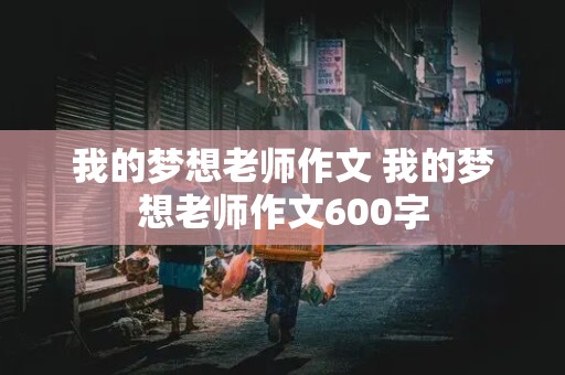 我的梦想老师作文 我的梦想老师作文600字