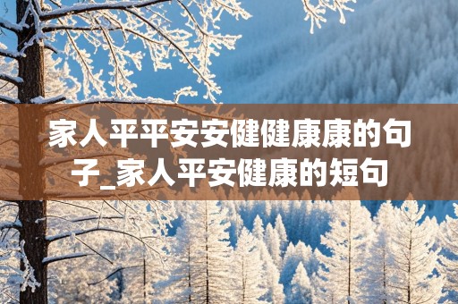 家人平平安安健健康康的句子_家人平安健康的短句