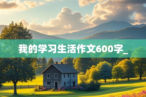 我的学习生活作文600字_