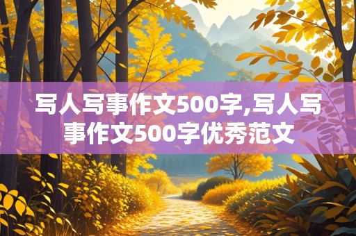 写人写事作文500字,写人写事作文500字优秀范文