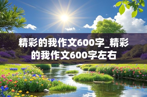 精彩的我作文600字_精彩的我作文600字左右