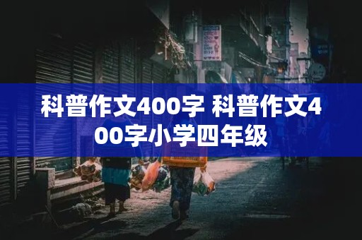 科普作文400字 科普作文400字小学四年级