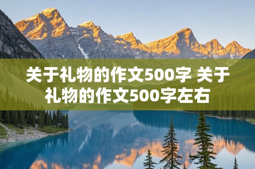 关于礼物的作文500字 关于礼物的作文500字左右