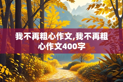 我不再粗心作文,我不再粗心作文400字