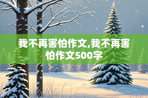 我不再害怕作文,我不再害怕作文500字