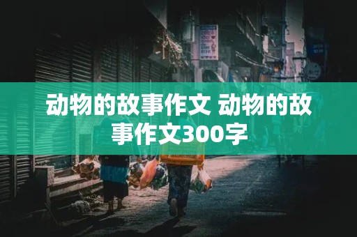 动物的故事作文 动物的故事作文300字