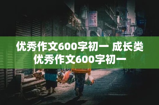 优秀作文600字初一 成长类优秀作文600字初一