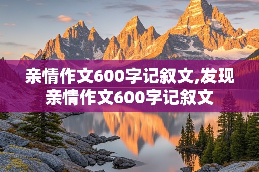 亲情作文600字记叙文,发现亲情作文600字记叙文