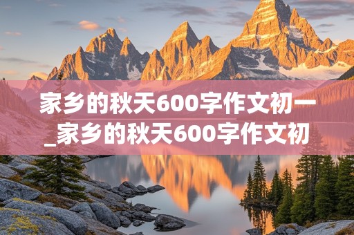 家乡的秋天600字作文初一_家乡的秋天600字作文初一模仿春