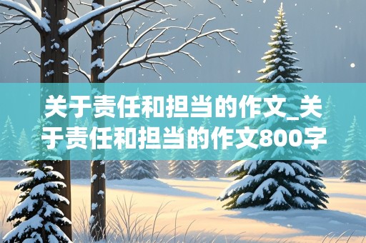 关于责任和担当的作文_关于责任和担当的作文800字