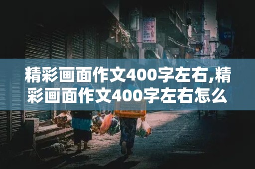 精彩画面作文400字左右,精彩画面作文400字左右怎么写