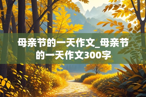 母亲节的一天作文_母亲节的一天作文300字