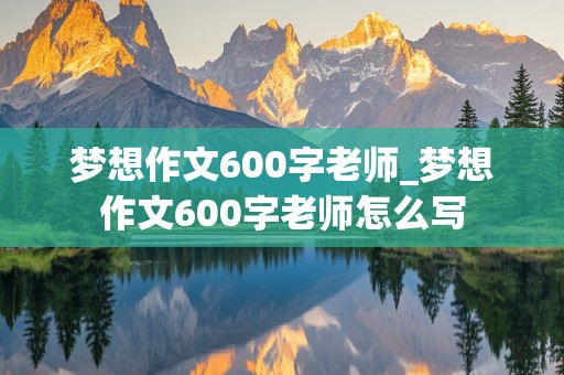 梦想作文600字老师_梦想作文600字老师怎么写