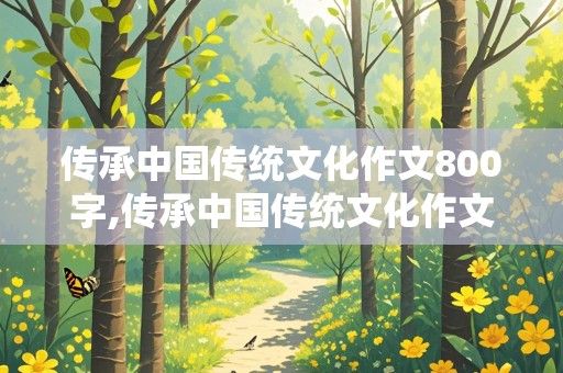 传承中国传统文化作文800字,传承中国传统文化作文800字高中