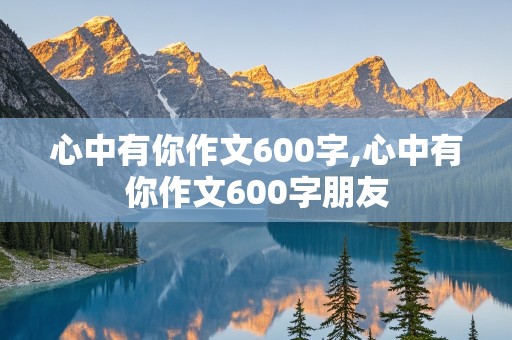 心中有你作文600字,心中有你作文600字朋友