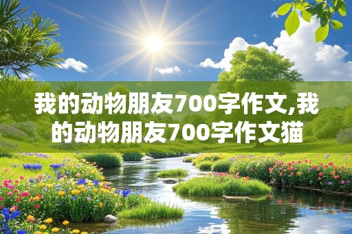 我的动物朋友700字作文,我的动物朋友700字作文猫