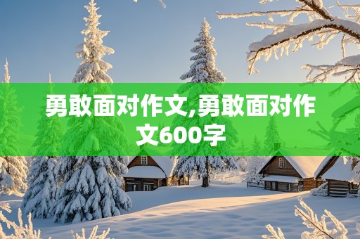 勇敢面对作文,勇敢面对作文600字