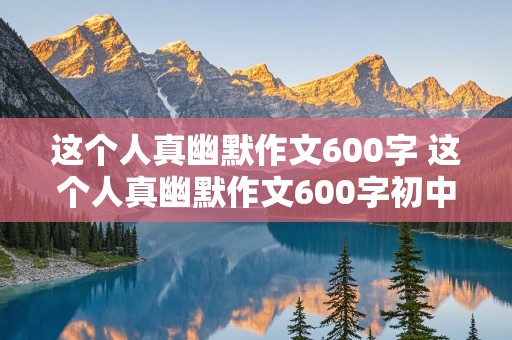 这个人真幽默作文600字 这个人真幽默作文600字初中