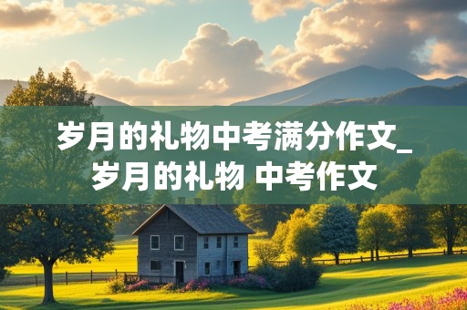 岁月的礼物中考满分作文_岁月的礼物 中考作文