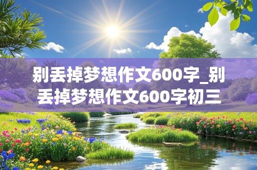 别丢掉梦想作文600字_别丢掉梦想作文600字初三