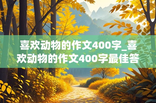 喜欢动物的作文400字_喜欢动物的作文400字最佳答案