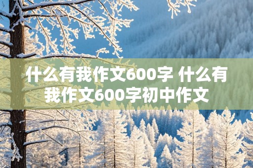 什么有我作文600字 什么有我作文600字初中作文