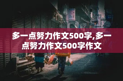 多一点努力作文500字,多一点努力作文500字作文