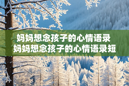 妈妈想念孩子的心情语录 妈妈想念孩子的心情语录短句