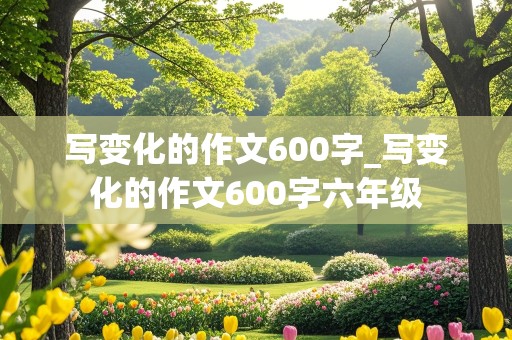 写变化的作文600字_写变化的作文600字六年级