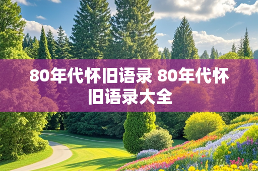 80年代怀旧语录 80年代怀旧语录大全