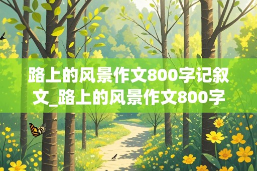 路上的风景作文800字记叙文_路上的风景作文800字记叙文初二